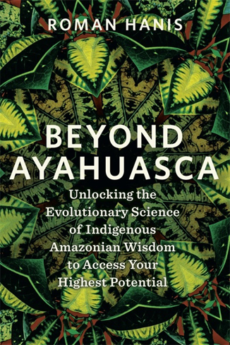 Bild på Beyond Ayahuasca: Unlocking the Evolutionary Science of Indigenous Amazonian Wisdom to Access Your Highest Potential