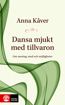Bild på Dansa mjukt med tillvaron : om mening, mod och möjligheter